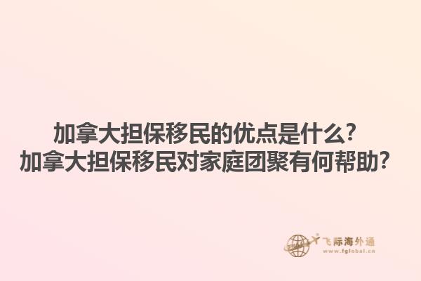 加拿大擔(dān)保移民的優(yōu)點是什么？加拿大擔(dān)保移民對家庭團聚有何幫助？
