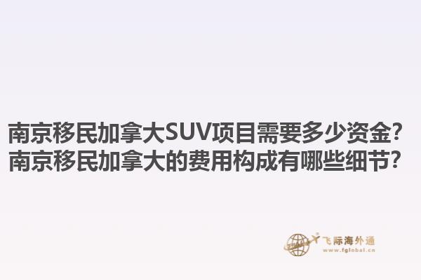 南京移民加拿大SUV項目需要多少資金？南京移民加拿大的費用構(gòu)成有哪些細(xì)節(jié)？