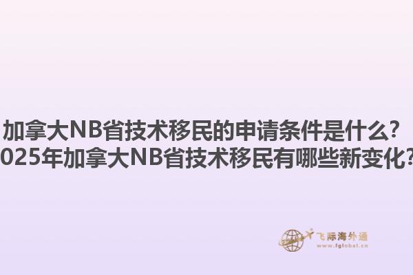 加拿大NB省技術(shù)移民的申請條件是什么？2025年加拿大NB省技術(shù)移民有哪些新變化？
