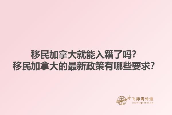 移民加拿大就能入籍了嗎？移民加拿大的最新政策有哪些要求？