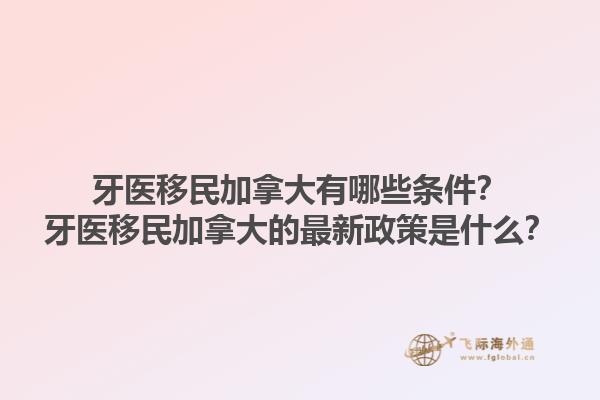 牙醫(yī)移民加拿大有哪些條件？牙醫(yī)移民加拿大的最新政策是什么？