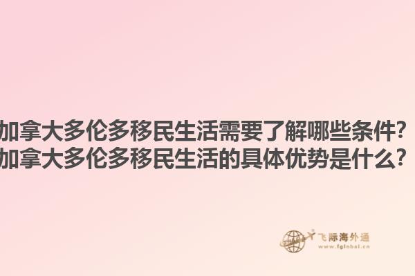 加拿大多倫多移民生活需要了解哪些條件？加拿大多倫多移民生活的具體優(yōu)勢是什么？