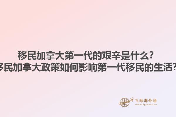 移民加拿大第一代的艱辛是什么？移民加拿大政策如何影響第一代移民的生活？