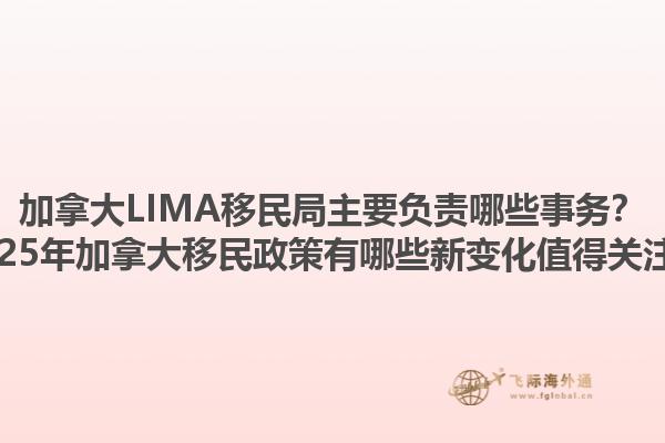 加拿大LIMA移民局主要負(fù)責(zé)哪些事務(wù)？2025年加拿大移民政策有哪些新變化值得關(guān)注？