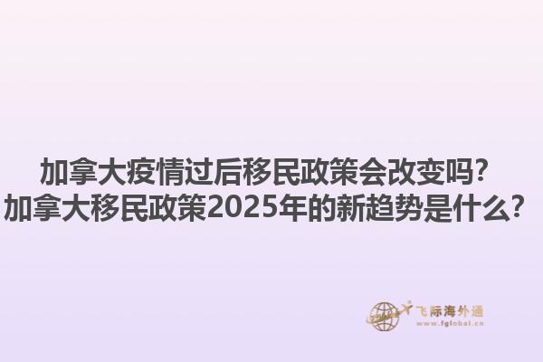 加拿大疫情過(guò)后移民政策會(huì)改變嗎？加拿大移民政策2025年的新趨勢(shì)是什么？