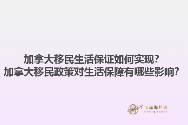 加拿大移民生活保證如何實(shí)現(xiàn)？加拿大移民政策對(duì)生活保障有哪些影響？
