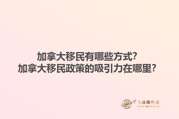 加拿大移民有哪些方式？加拿大移民政策的吸引力在哪里？1.jpg
