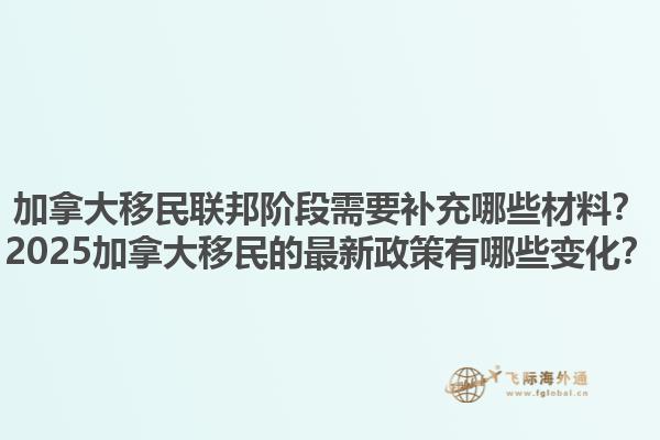 加拿大移民聯(lián)邦階段需要補(bǔ)充哪些材料？2025加拿大移民的最新政策有哪些變化？