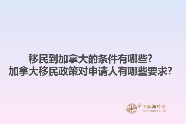 移民到加拿大的條件有哪些？加拿大移民政策對(duì)申請(qǐng)人有哪些要求？