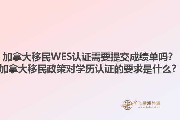 加拿大移民WES認(rèn)證需要提交成績單嗎？加拿大移民政策對學(xué)歷認(rèn)證的要求是什么？