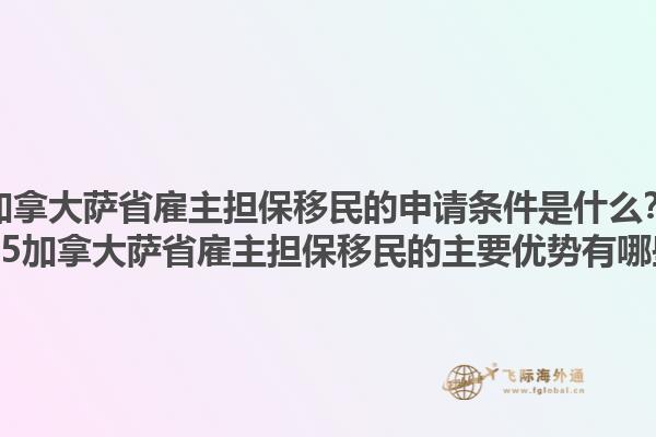 加拿大薩省雇主擔(dān)保移民的申請條件是什么？2025加拿大薩省雇主擔(dān)保移民的主要優(yōu)勢有哪些？