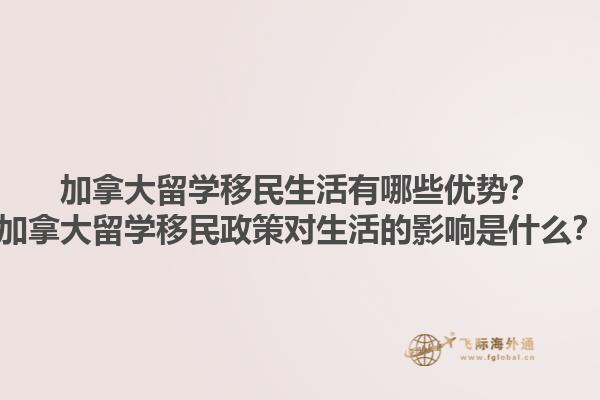 加拿大留學(xué)移民生活有哪些優(yōu)勢？加拿大留學(xué)移民政策對生活的影響是什么？
