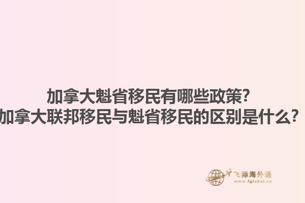 加拿大魁省移民有哪些政策？加拿大聯(lián)邦移民與魁省移民的區(qū)別是什么？