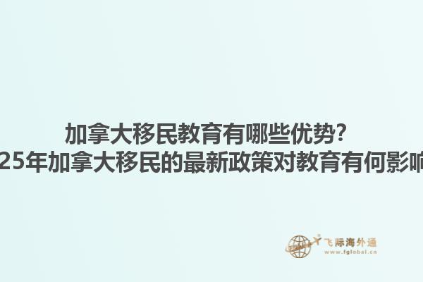 加拿大移民教育有哪些優(yōu)勢(shì)？2025年加拿大移民的最新政策對(duì)教育有何影響？