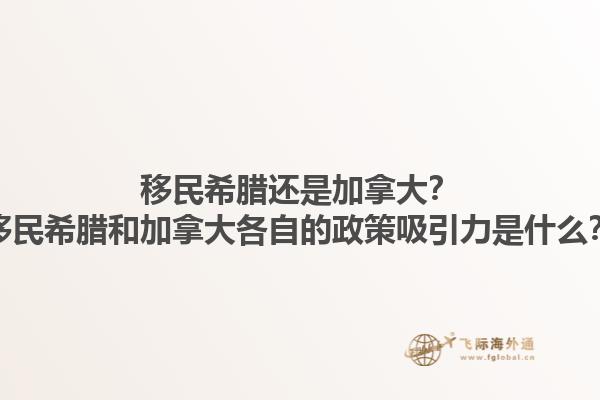 移民希臘還是加拿大？移民希臘和加拿大各自的政策吸引力是什么？