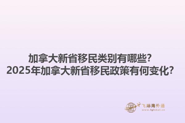 加拿大新省移民類別有哪些？2025年加拿大新省移民政策有何變化？