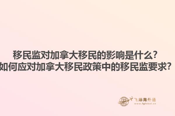 移民監(jiān)對加拿大移民的影響是什么？如何應(yīng)對加拿大移民政策中的移民監(jiān)要求？