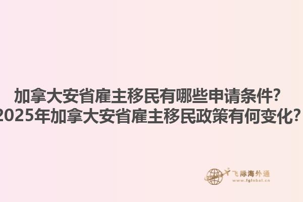 加拿大安省雇主移民有哪些申請條件？2025年加拿大安省雇主移民政策有何變化？