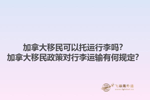 加拿大移民可以托運(yùn)行李嗎？加拿大移民政策對行李運(yùn)輸有何規(guī)定？