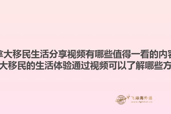 加拿大移民生活分享視頻有哪些值得一看的內(nèi)容？加拿大移民的生活體驗(yàn)通過視頻可以了解哪些方面？