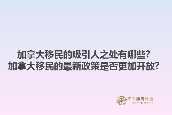 加拿大移民的吸引人之處有哪些？加拿大移民的最新政策是否更加開放？