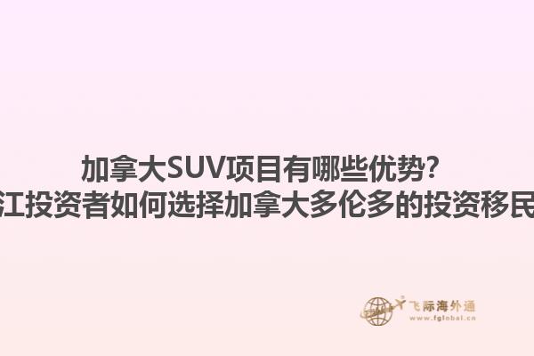 加拿大SUV項目有哪些優(yōu)勢？浙江投資者如何選擇加拿大多倫多的投資移民？