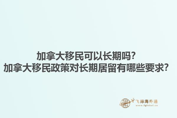 加拿大移民可以長期嗎？加拿大移民政策對長期居留有哪些要求？