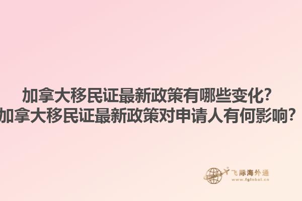加拿大移民證最新政策有哪些變化？加拿大移民證最新政策對申請人有何影響？
