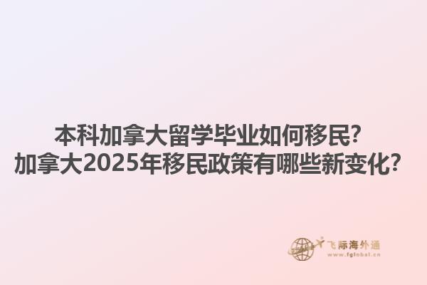 本科加拿大留學(xué)畢業(yè)如何移民？加拿大2025年移民政策有哪些新變化？