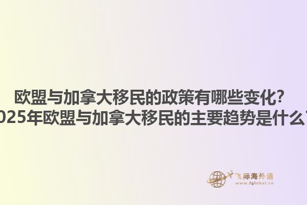 歐盟與加拿大移民的政策有哪些變化？2025年歐盟與加拿大移民的主要趨勢是什么？