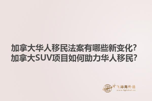 加拿大華人移民法案有哪些新變化？加拿大SUV項(xiàng)目如何助力華人移民？