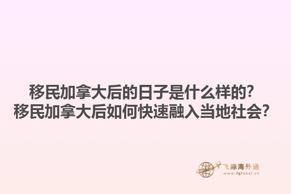 移民加拿大后的日子是什么樣的？移民加拿大后如何快速融入當(dāng)?shù)厣鐣?huì)？