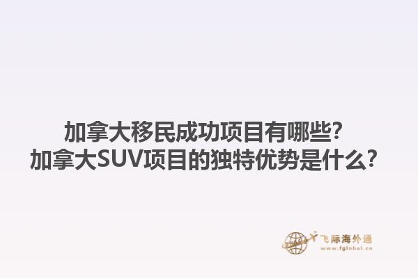 加拿大移民成功項(xiàng)目有哪些？加拿大SUV項(xiàng)目的獨(dú)特優(yōu)勢(shì)是什么？