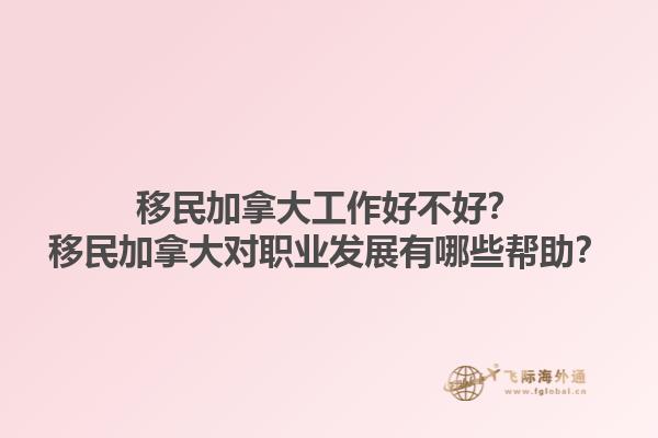 移民加拿大工作好不好？移民加拿大對(duì)職業(yè)發(fā)展有哪些幫助？1.jpg