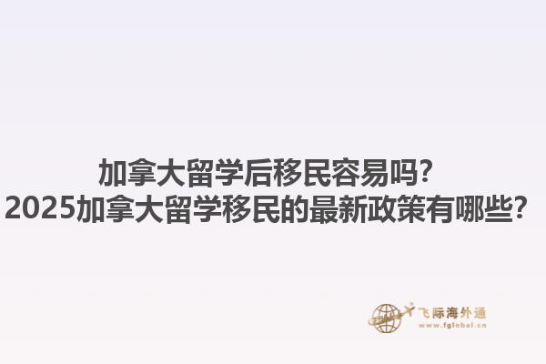加拿大留學(xué)后移民容易嗎？2025加拿大留學(xué)移民的最新政策有哪些？1.jpg