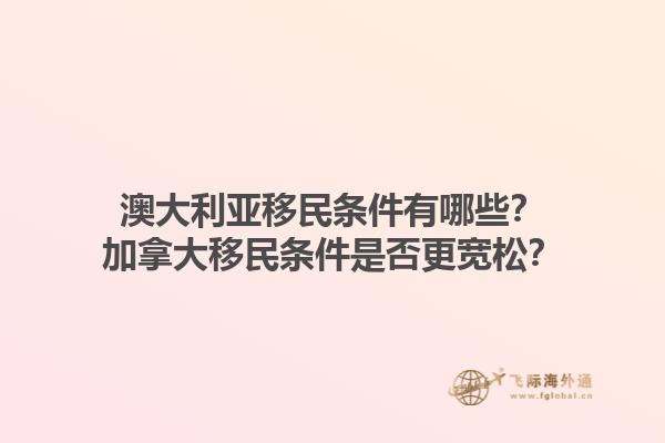 澳大利亞移民條件有哪些？加拿大移民條件是否更寬松？1.jpg