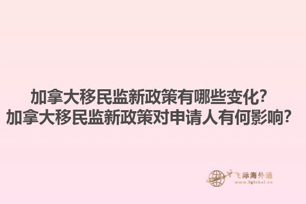 加拿大移民監(jiān)新政策有哪些變化？加拿大移民監(jiān)新政策對(duì)申請(qǐng)人有何影響？