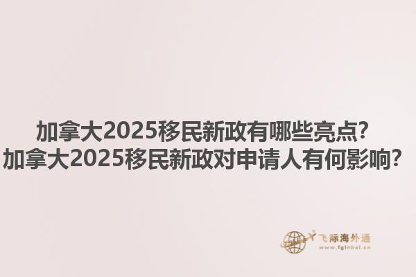加拿大2025移民新政有哪些亮點？加拿大2025移民新政對申請人有何影響？
