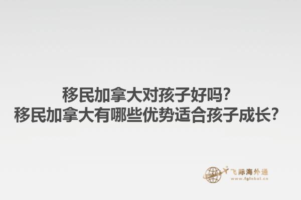 移民加拿大對孩子好嗎？移民加拿大有哪些優(yōu)勢適合孩子成長？