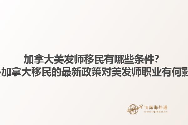 加拿大美發(fā)師移民有哪些條件？2025加拿大移民的最新政策對美發(fā)師職業(yè)有何影響？
