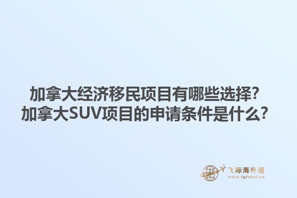 加拿大經(jīng)濟移民項目有哪些選擇？加拿大SUV項目的申請條件是什么？