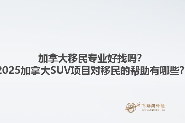加拿大移民專業(yè)好找嗎？2025加拿大SUV項目對移民的幫助有哪些？