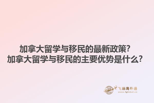 加拿大留學(xué)與移民的最新政策？加拿大留學(xué)與移民的主要優(yōu)勢是什么？