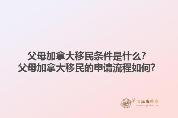 父母加拿大移民條件是什么？父母加拿大移民的申請流程如何？1.jpg