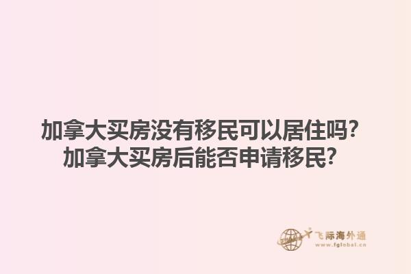 加拿大買房沒有移民可以居住嗎？加拿大買房后能否申請移民？