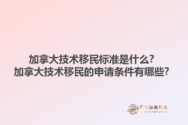 加拿大技術(shù)移民標(biāo)準(zhǔn)是什么？加拿大技術(shù)移民的申請條件有哪些？