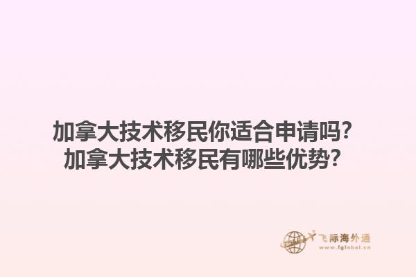 加拿大技術(shù)移民你適合申請嗎？加拿大技術(shù)移民有哪些優(yōu)勢？