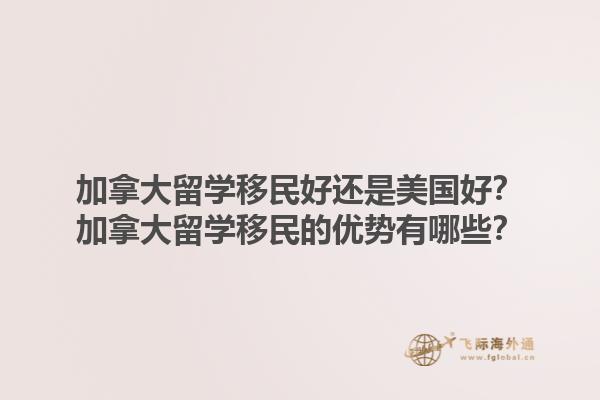 加拿大留學(xué)移民好還是美國(guó)好？加拿大留學(xué)移民的優(yōu)勢(shì)有哪些？1.jpg