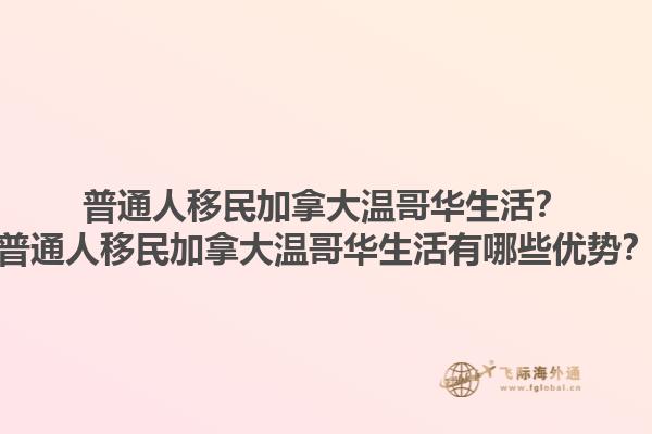 普通人移民加拿大溫哥華生活？普通人移民加拿大溫哥華生活有哪些優(yōu)勢？1.jpg