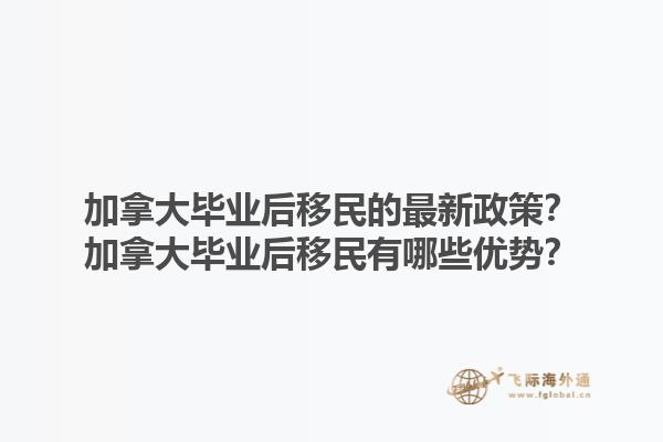 加拿大畢業(yè)后移民的最新政策？加拿大畢業(yè)后移民有哪些優(yōu)勢？